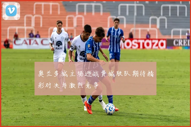 奥兰多城主场迎战费城联队期待精彩对决与激烈竞争