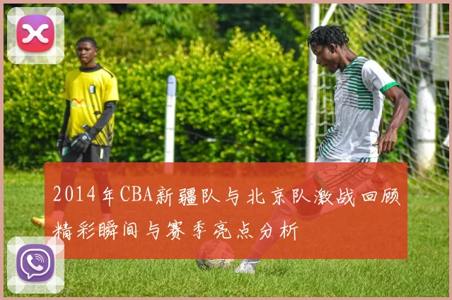 2014年CBA新疆队与北京队激战回顾精彩瞬间与赛季亮点分析