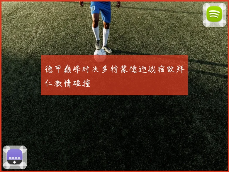德甲巅峰对决多特蒙德迎战宿敌拜仁激情碰撞